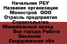 Начальник РБУ › Название организации ­ Монострой, ООО › Отрасль предприятия ­ Строительство › Минимальный оклад ­ 25 000 - Все города Работа » Вакансии   . Свердловская обл.,Алапаевск г.